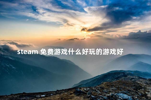 steam 免费游戏什么好玩的游戏好玩吗 steam必玩的单机